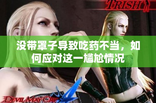 没带罩子导致吃药不当，如何应对这一尴尬情况
