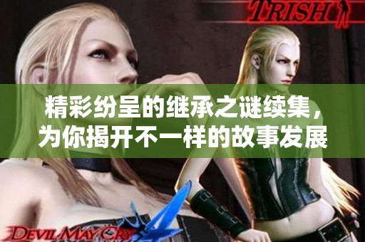 精彩纷呈的继承之谜续集，为你揭开不一样的故事发展