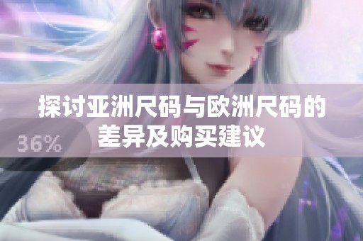 探讨亚洲尺码与欧洲尺码的差异及购买建议