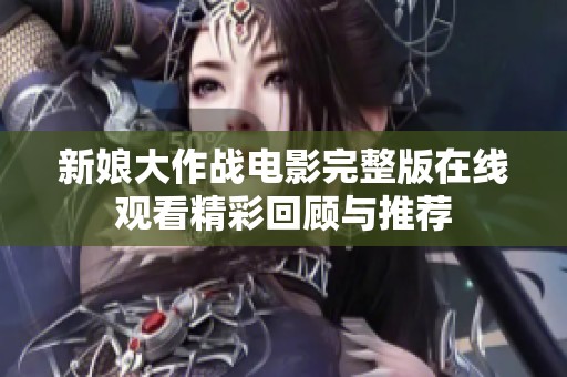 新娘大作战电影完整版在线观看精彩回顾与推荐