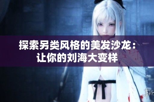 探索另类风格的美发沙龙：让你的刘海大变样