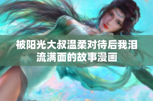 被阳光大叔温柔对待后我泪流满面的故事漫画