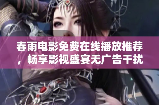 春雨电影免费在线播放推荐，畅享影视盛宴无广告干扰