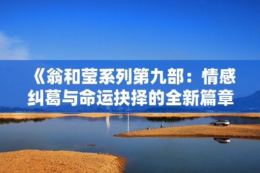 《翁和莹系列第九部：情感纠葛与命运抉择的全新篇章》