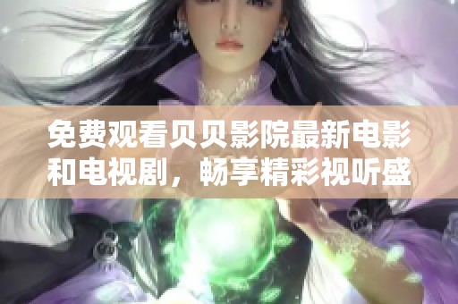 免费观看贝贝影院最新电影和电视剧，畅享精彩视听盛宴