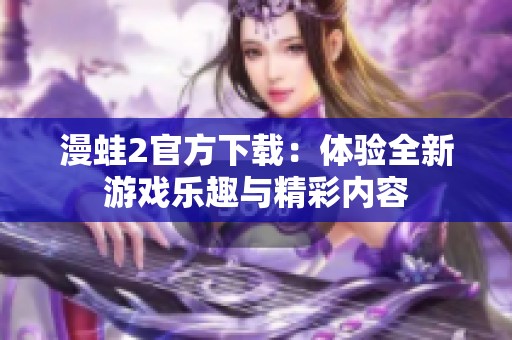 漫蛙2官方下载：体验全新游戏乐趣与精彩内容