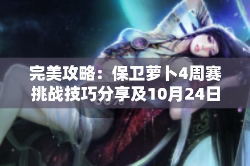完美攻略：保卫萝卜4周赛挑战技巧分享及10月24日通关精髓解析