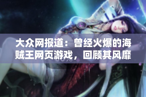 大众网报道：曾经火爆的海贼王网页游戏，回顾其风靡历史和玩家记忆