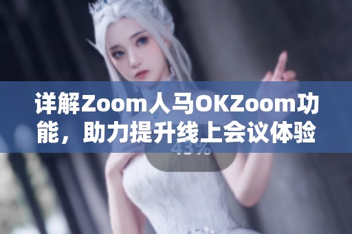 详解Zoom人马OKZoom功能，助力提升线上会议体验