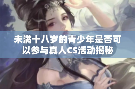 未满十八岁的青少年是否可以参与真人CS活动揭秘