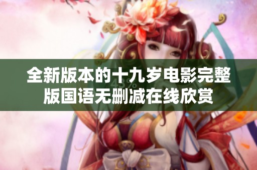 全新版本的十九岁电影完整版国语无删减在线欣赏