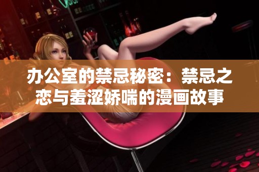 办公室的禁忌秘密：禁忌之恋与羞涩娇喘的漫画故事