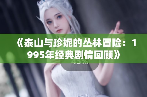 《泰山与珍妮的丛林冒险：1995年经典剧情回顾》