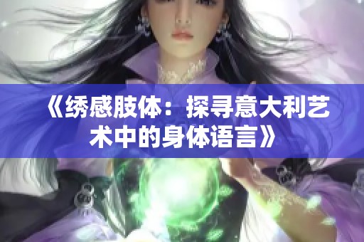 《绣感肢体：探寻意大利艺术中的身体语言》