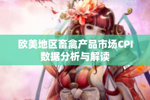 欧美地区畜禽产品市场CPI数据分析与解读