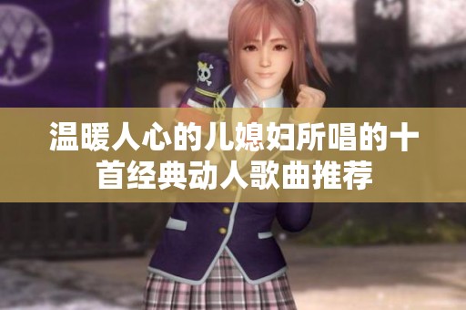 温暖人心的儿媳妇所唱的十首经典动人歌曲推荐