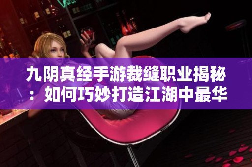 九阴真经手游裁缝职业揭秘：如何巧妙打造江湖中最华美的服饰与装备