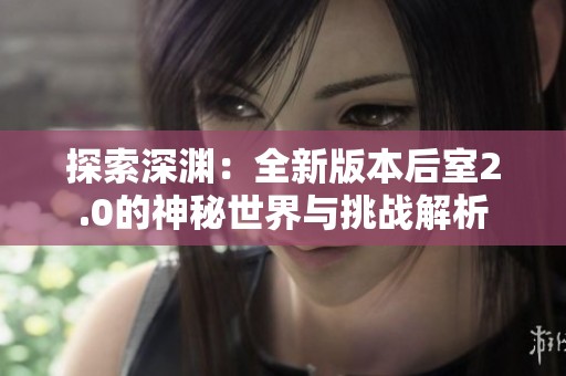 探索深渊：全新版本后室2.0的神秘世界与挑战解析
