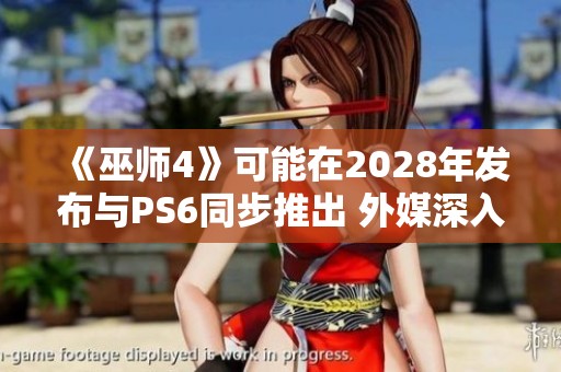 《巫师4》可能在2028年发布与PS6同步推出 外媒深入分析游戏生存的现状与未来