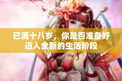 已满十八岁，你是否准备好迈入全新的生活阶段