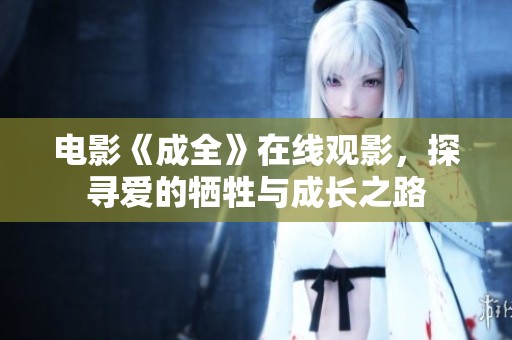 电影《成全》在线观影，探寻爱的牺牲与成长之路