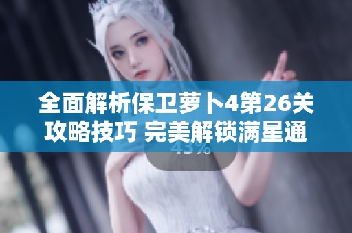 全面解析保卫萝卜4第26关攻略技巧 完美解锁满星通关秘籍分享