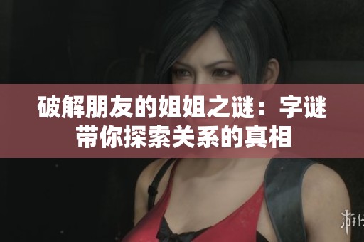 破解朋友的姐姐之谜：字谜带你探索关系的真相