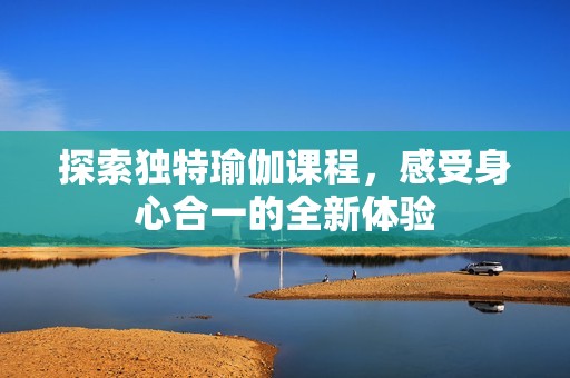 探索独特瑜伽课程，感受身心合一的全新体验