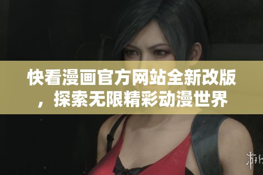 快看漫画官方网站全新改版，探索无限精彩动漫世界