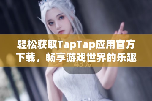 轻松获取TapTap应用官方下载，畅享游戏世界的乐趣