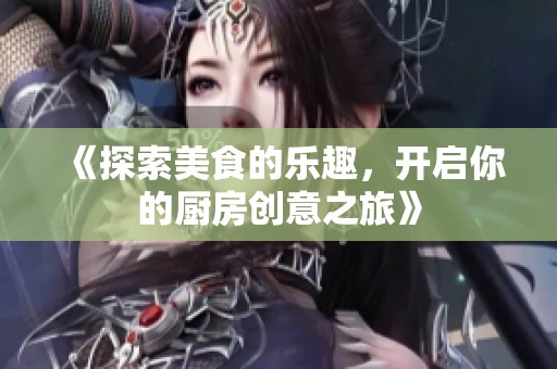 《探索美食的乐趣，开启你的厨房创意之旅》