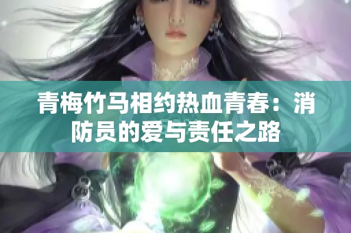 青梅竹马相约热血青春：消防员的爱与责任之路