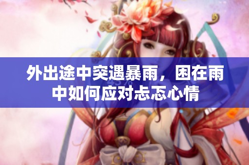 外出途中突遇暴雨，困在雨中如何应对忐忑心情