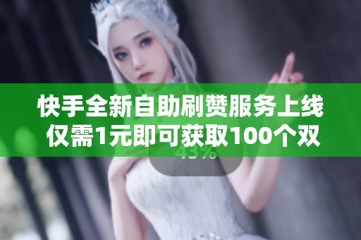 快手全新自助刷赞服务上线 仅需1元即可获取100个双击点赞