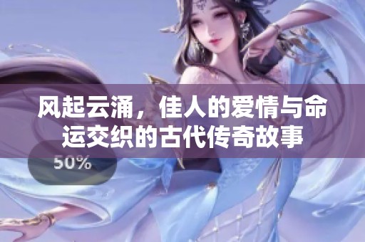 风起云涌，佳人的爱情与命运交织的古代传奇故事