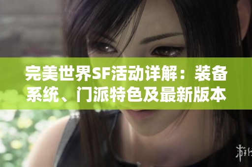 完美世界SF活动详解：装备系统、门派特色及最新版本全解析