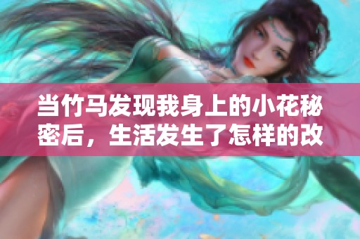 当竹马发现我身上的小花秘密后，生活发生了怎样的改变
