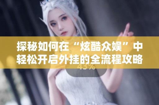 探秘如何在“炫酷众娱”中轻松开启外挂的全流程攻略与实用技巧