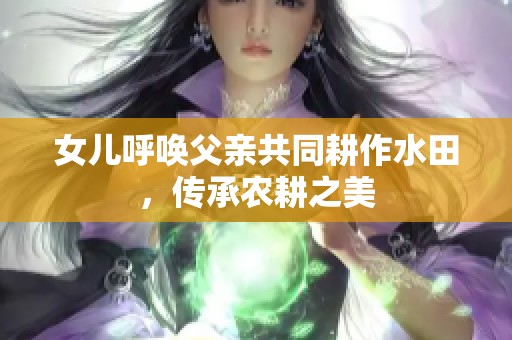 女儿呼唤父亲共同耕作水田，传承农耕之美