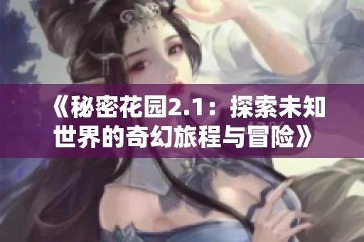 《秘密花园2.1：探索未知世界的奇幻旅程与冒险》
