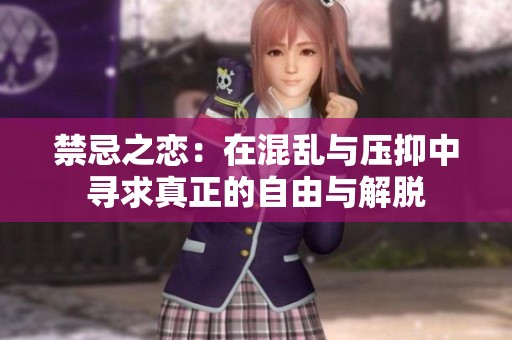 禁忌之恋：在混乱与压抑中寻求真正的自由与解脱