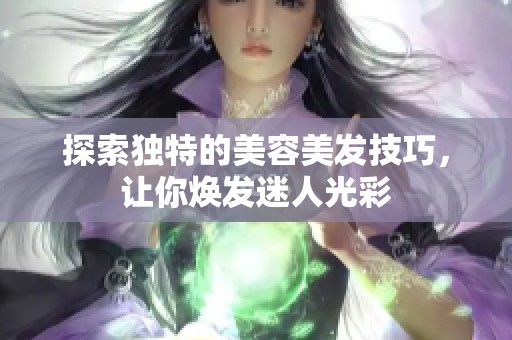 探索独特的美容美发技巧，让你焕发迷人光彩
