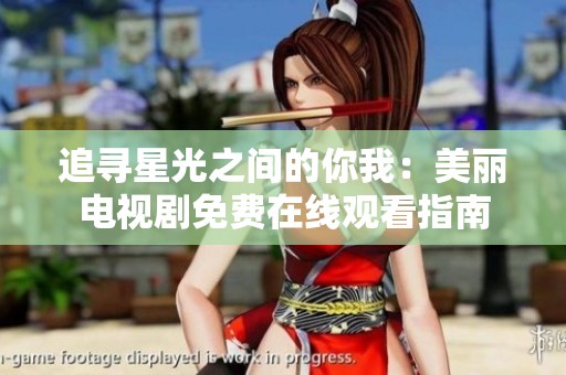 追寻星光之间的你我：美丽电视剧免费在线观看指南