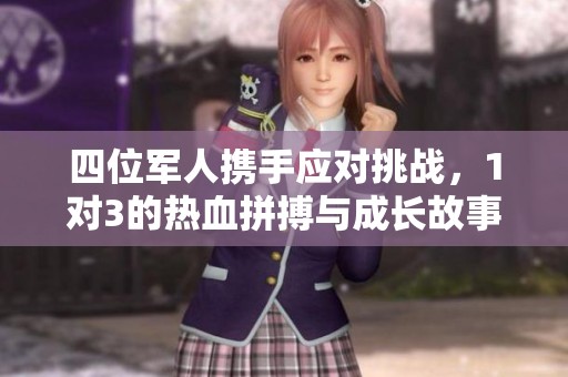 四位军人携手应对挑战，1对3的热血拼搏与成长故事