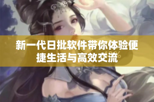 新一代日批软件带你体验便捷生活与高效交流