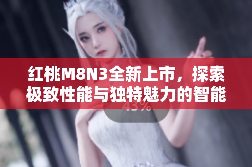 红桃M8N3全新上市，探索极致性能与独特魅力的智能体验