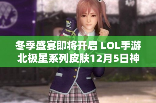 冬季盛宴即将开启 LOL手游北极星系列皮肤12月5日神秘上线 期待你的加入