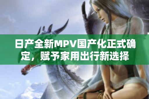 日产全新MPV国产化正式确定，赋予家用出行新选择