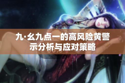 九·幺九点一的高风险黄警示分析与应对策略