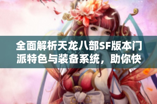 全面解析天龙八部SF版本门派特色与装备系统，助你快速上手游戏攻略